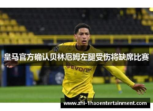 皇马官方确认贝林厄姆左腿受伤将缺席比赛 皇马官方确认贝林厄姆左腿受伤将缺席比赛