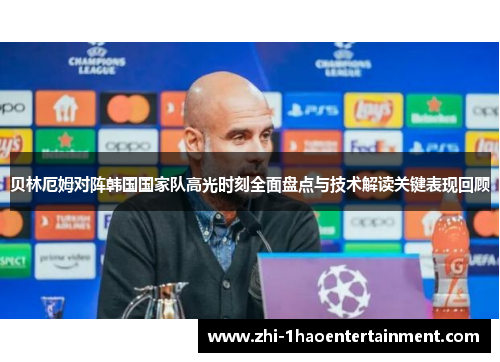 贝林厄姆对阵韩国国家队高光时刻全面盘点与技术解读关键表现回顾 贝林厄姆对阵韩国国家队高光时刻全面盘点与技术解读关键表现回顾