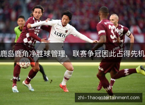 鹿岛鹿角净胜球管理，联赛争冠因此占得先机