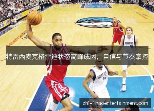 特雷西麦克格雷迪状态高峰成因,自信与节奏掌控 特雷西麦克格雷迪状态高峰成因,自信与节奏掌控