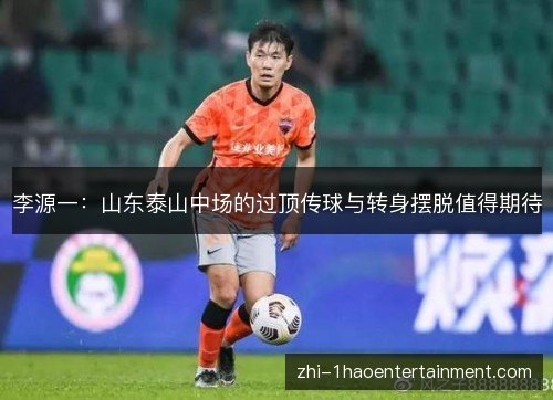 李源一:山东泰山中场的过顶传球与转身摆脱值得期待 李源一:山东泰山中场的过顶传球与转身摆脱值得期待